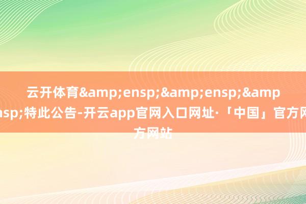云开体育   特此公告-开云app官网入口网址·「中国」官方网站