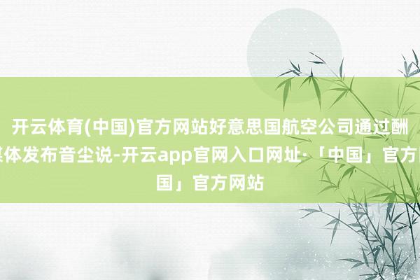 开云体育(中国)官方网站好意思国航空公司通过酬酢媒体发布音尘说-开云app官网入口网址·「中国」官方网站