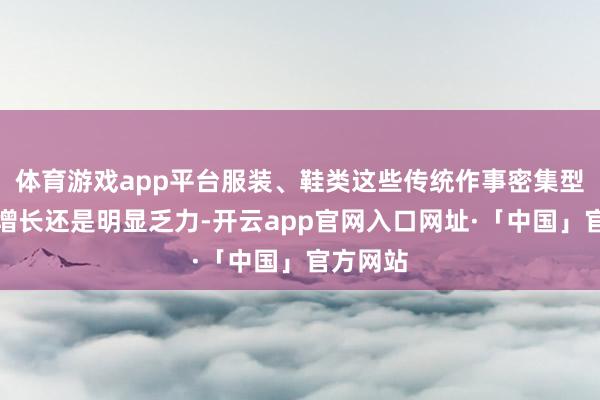体育游戏app平台服装、鞋类这些传统作事密集型产品的增长还是明显乏力-开云app官网入口网址·「中国」官方网站