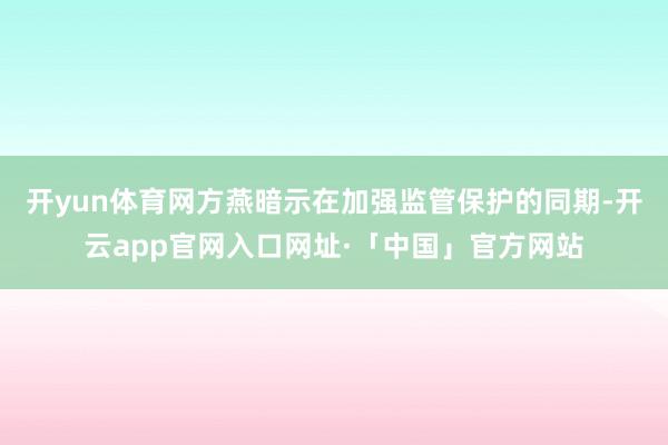 开yun体育网方燕暗示在加强监管保护的同期-开云app官网入口网址·「中国」官方网站