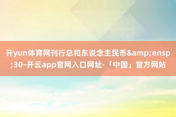 开yun体育网刊行总和东说念主民币 30-开云app官网入口网址·「中国」官方网站