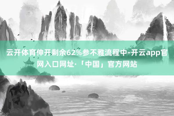 云开体育伸开剩余62%参不雅流程中-开云app官网入口网址·「中国」官方网站