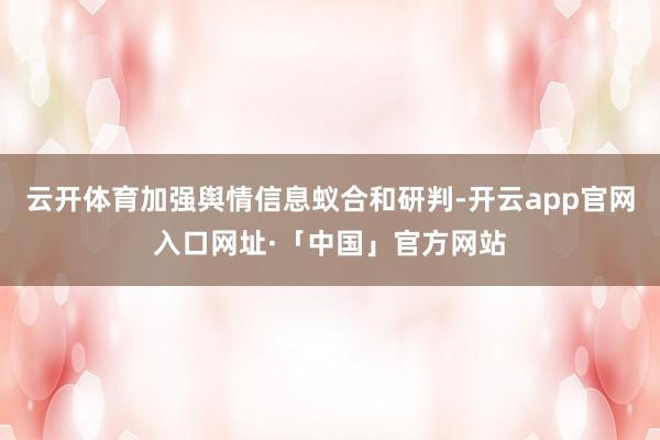 云开体育加强舆情信息蚁合和研判-开云app官网入口网址·「中国」官方网站