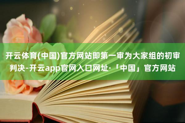 开云体育(中国)官方网站即第一审为大家组的初审判决-开云app官网入口网址·「中国」官方网站