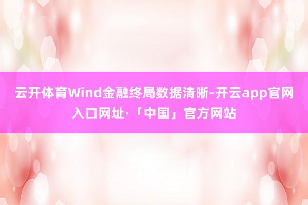 云开体育Wind金融终局数据清晰-开云app官网入口网址·「中国」官方网站
