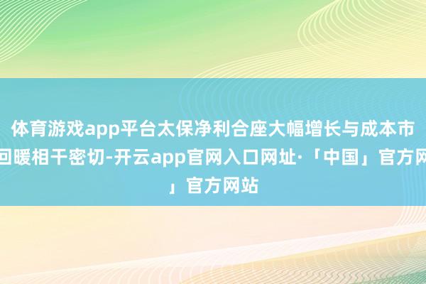 体育游戏app平台太保净利合座大幅增长与成本市集回暖相干密切-开云app官网入口网址·「中国」官方网站