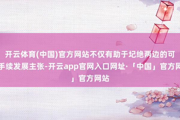开云体育(中国)官方网站不仅有助于圮绝两边的可合手续发展主张-开云app官网入口网址·「中国」官方网站