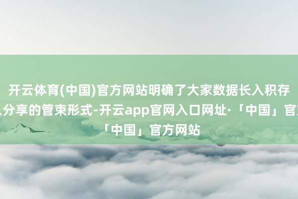 开云体育(中国)官方网站明确了大家数据长入积存、长入分享的管束形式-开云app官网入口网址·「中国」官方网站